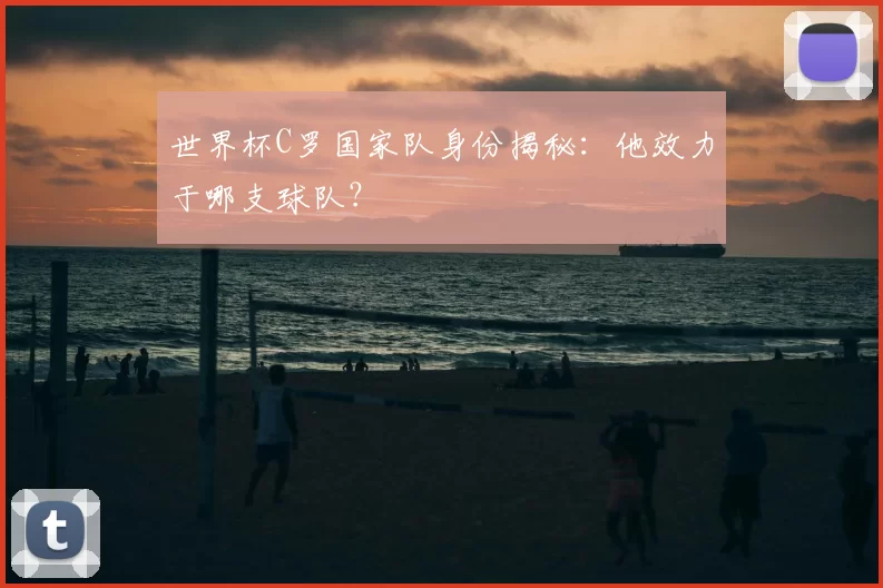 世界杯C罗国家队身份揭秘:他效力于哪支球队?