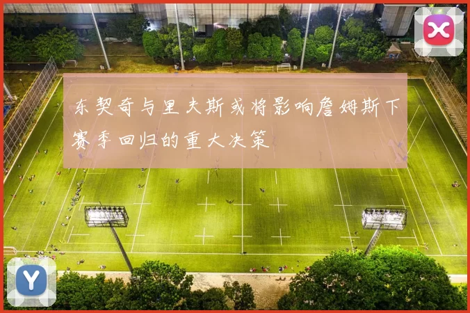 东契奇与里夫斯或将影响詹姆斯下赛季回归的重大决策