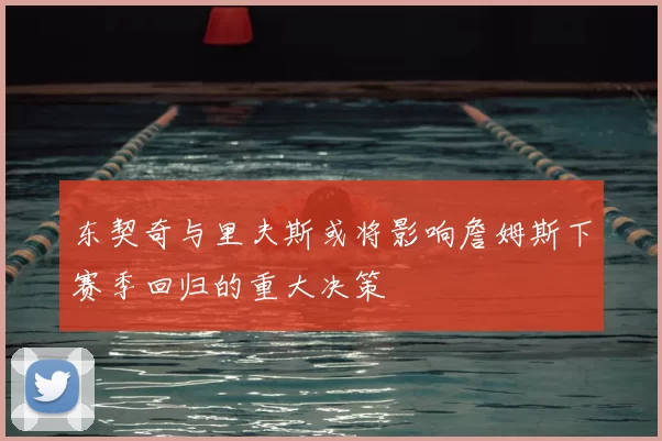 东契奇与里夫斯或将影响詹姆斯下赛季回归的重大决策
