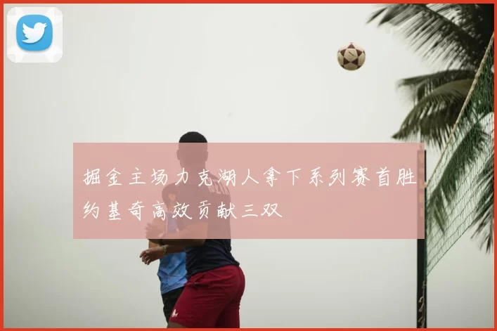 掘金主场力克湖人拿下系列赛首胜约基奇高效贡献三双