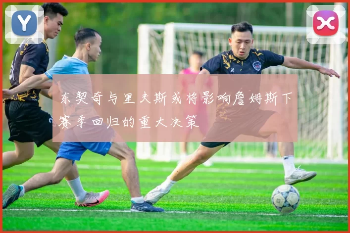 东契奇与里夫斯或将影响詹姆斯下赛季回归的重大决策