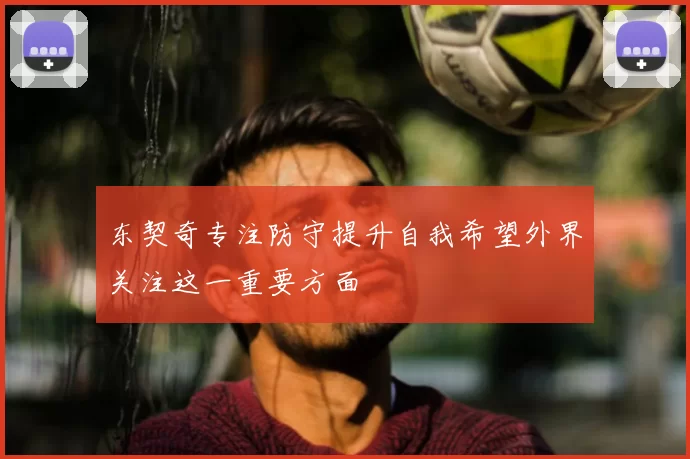 东契奇专注防守提升自我希望外界关注这一重要方面