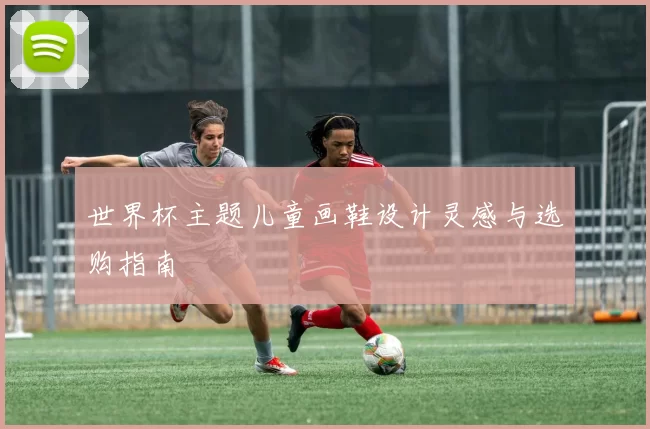 世界杯主题儿童画鞋设计灵感与选购指南