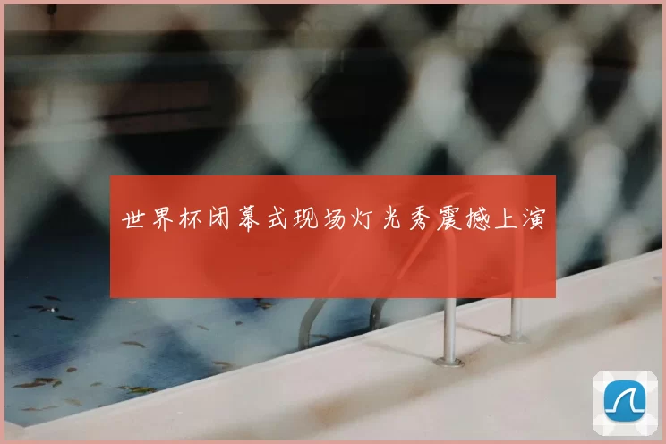 世界杯闭幕式现场灯光秀震撼上演