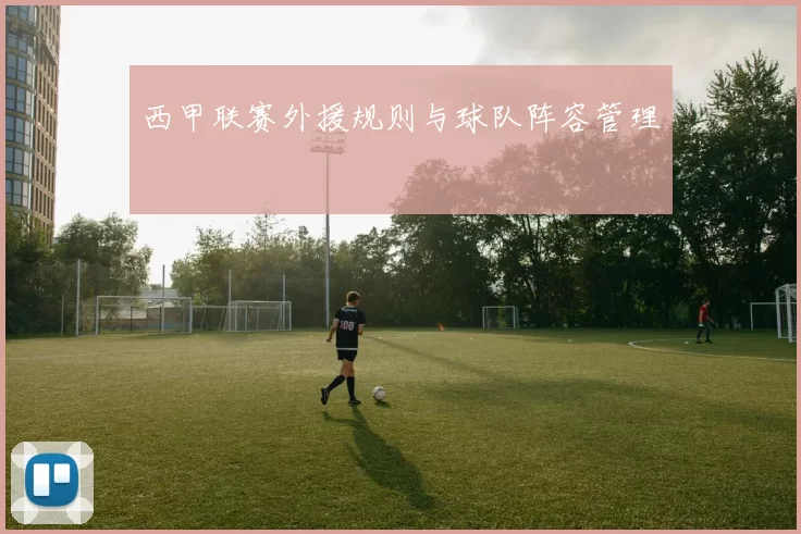 西甲联赛外援规则与球队阵容管理