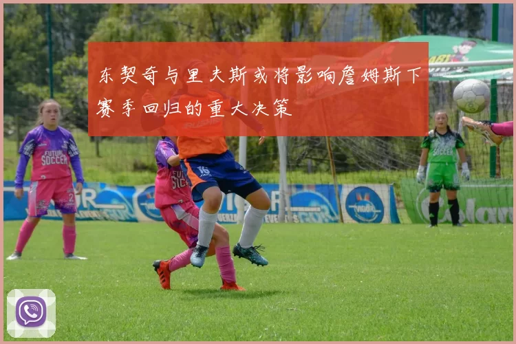 东契奇与里夫斯或将影响詹姆斯下赛季回归的重大决策