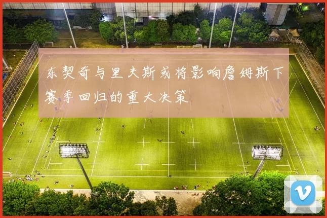 东契奇与里夫斯或将影响詹姆斯下赛季回归的重大决策