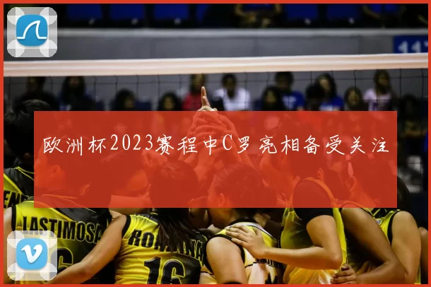 欧洲杯2023赛程中C罗亮相备受关注