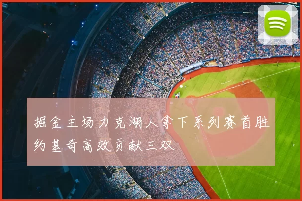 掘金主场力克湖人拿下系列赛首胜约基奇高效贡献三双