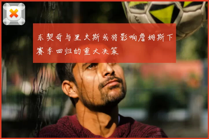 东契奇与里夫斯或将影响詹姆斯下赛季回归的重大决策
