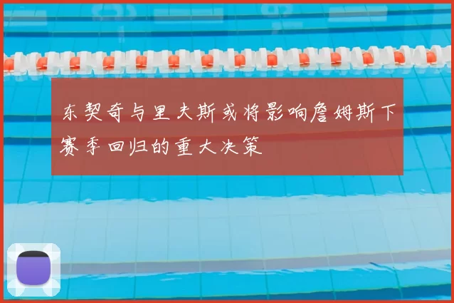 东契奇与里夫斯或将影响詹姆斯下赛季回归的重大决策