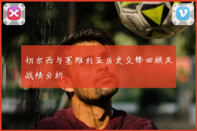 切尔西与塞维利亚历史交锋回顾及战绩分析