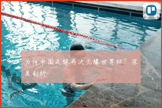 为何中国足球再次无缘世界杯?深度剖析