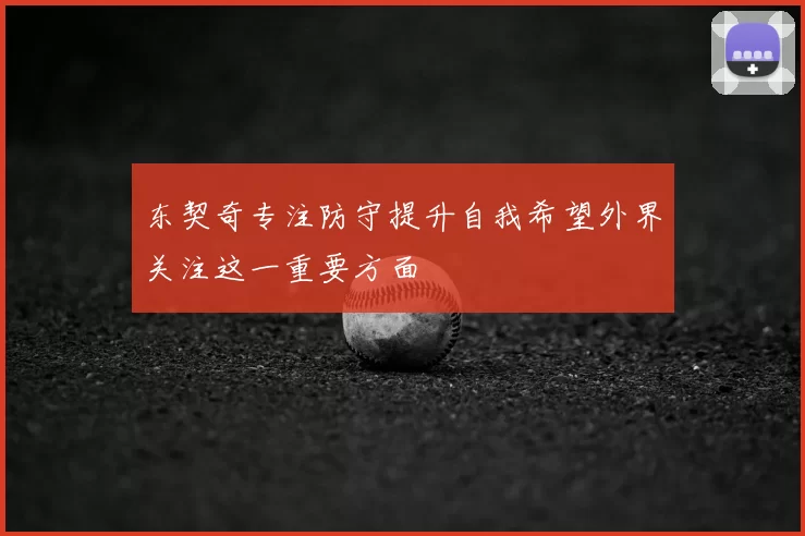 东契奇专注防守提升自我希望外界关注这一重要方面