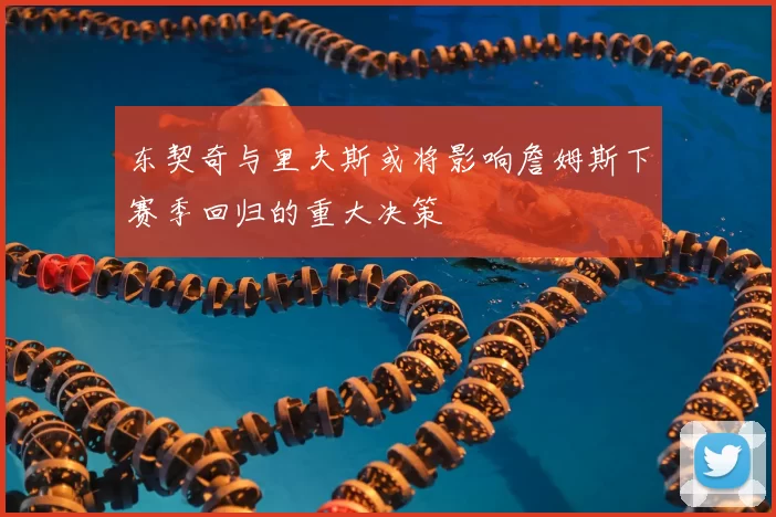东契奇与里夫斯或将影响詹姆斯下赛季回归的重大决策