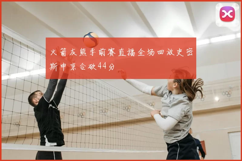 火箭灰熊季前赛直播全场回放史密斯申京合砍44分