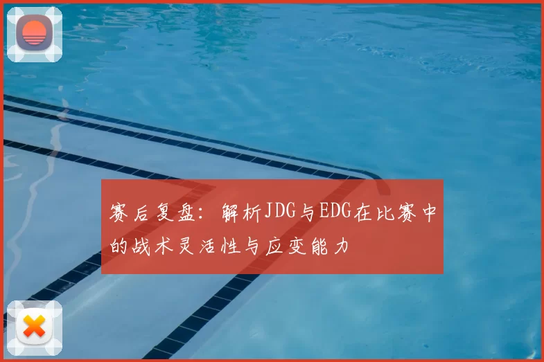 赛后复盘:解析JDG与EDG在比赛中的战术灵活性与应变能力