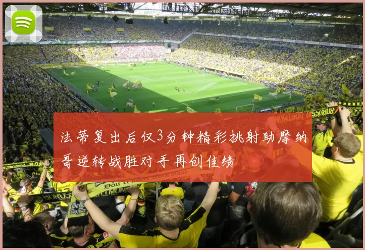 法蒂复出后仅3分钟精彩挑射助摩纳哥逆转战胜对手再创佳绩