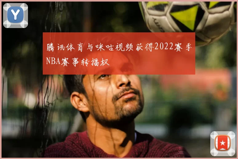 腾讯体育与咪咕视频获得2022赛季NBA赛事转播权