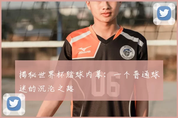 揭秘世界杯赌球内幕:一个普通球迷的沉沦之路