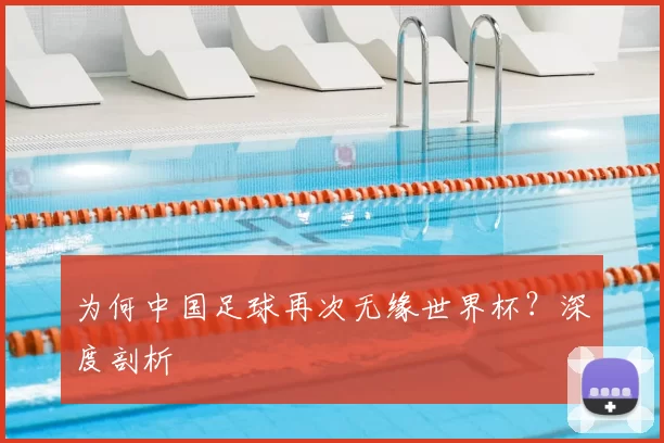 为何中国足球再次无缘世界杯?深度剖析