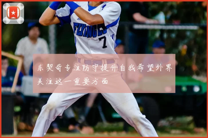 东契奇专注防守提升自我希望外界关注这一重要方面