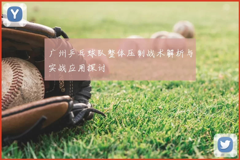 广州乒乓球队整体压制战术解析与实战应用探讨