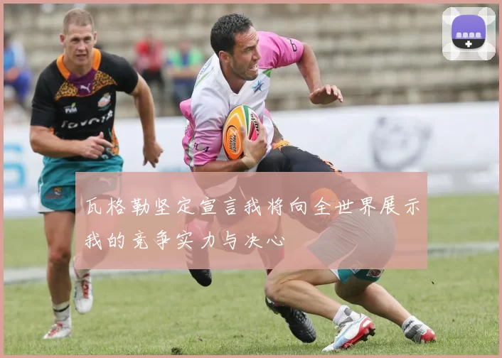 瓦格勒坚定宣言我将向全世界展示我的竞争实力与决心