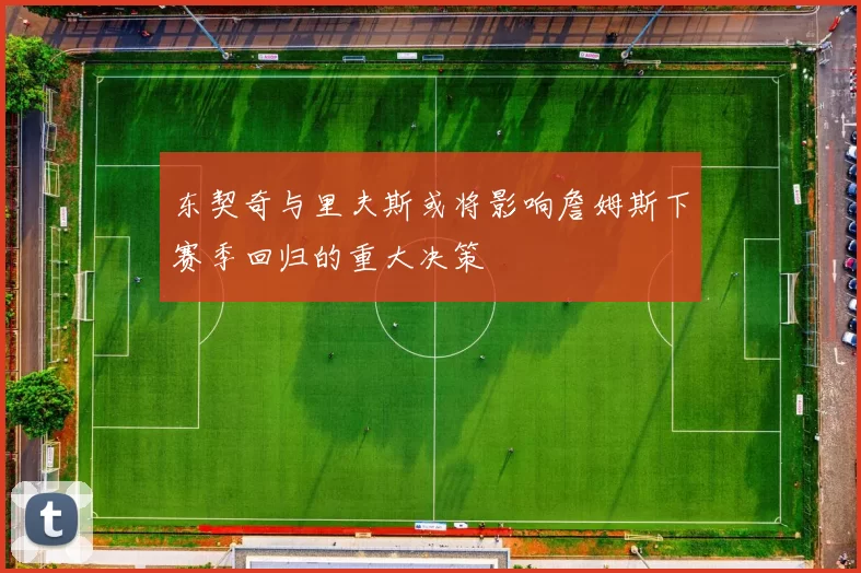 东契奇与里夫斯或将影响詹姆斯下赛季回归的重大决策