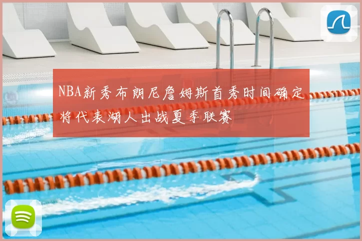 NBA新秀布朗尼詹姆斯首秀时间确定将代表湖人出战夏季联赛