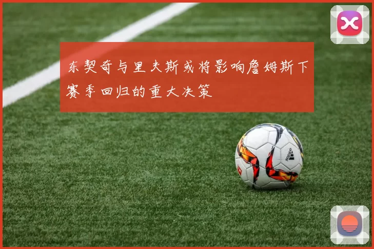 东契奇与里夫斯或将影响詹姆斯下赛季回归的重大决策