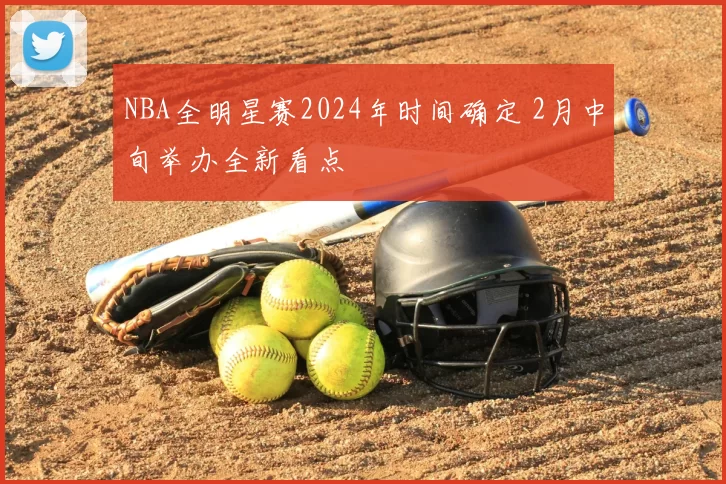 NBA全明星赛2024年时间确定 2月中旬举办全新看点