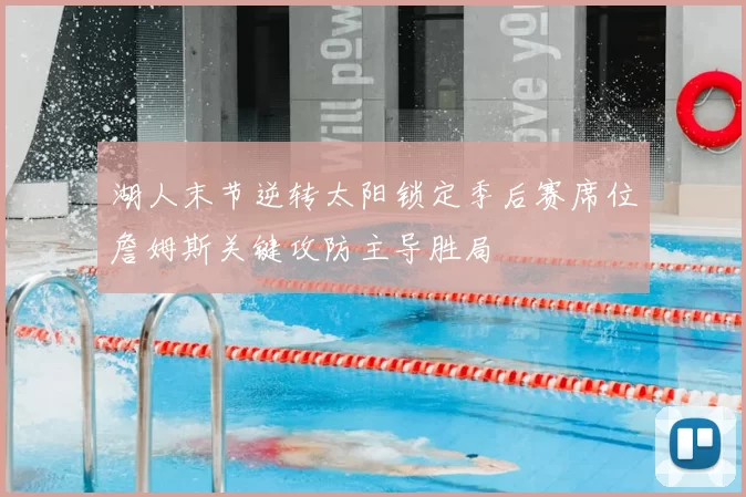 湖人末节逆转太阳锁定季后赛席位詹姆斯关键攻防主导胜局