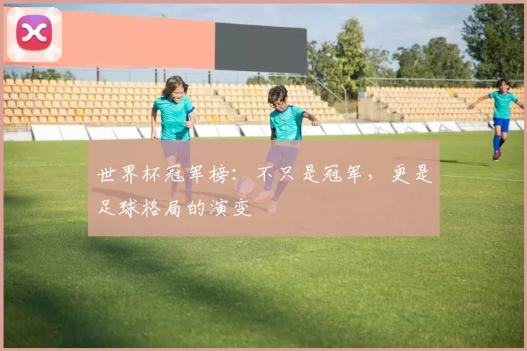 世界杯冠军榜:不只是冠军,更是足球格局的演变