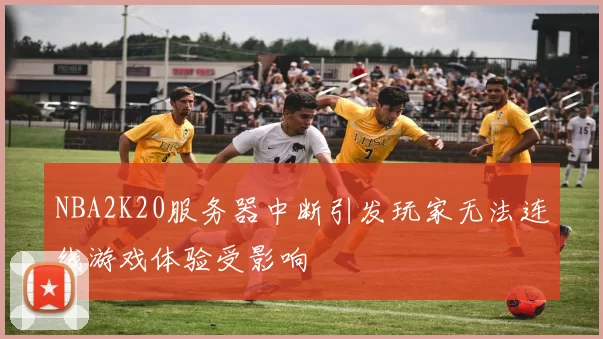 NBA2K20服务器中断引发玩家无法连线游戏体验受影响