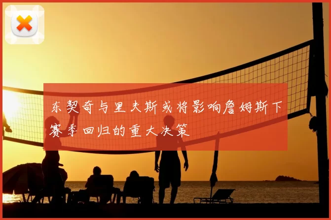 东契奇与里夫斯或将影响詹姆斯下赛季回归的重大决策