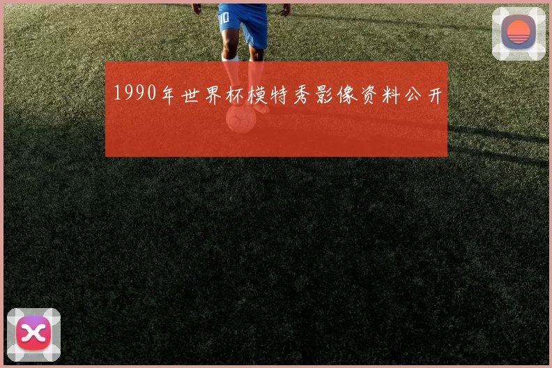 1990年世界杯模特秀影像资料公开