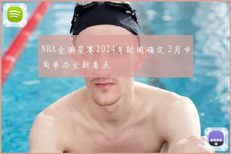 NBA全明星赛2024年时间确定 2月中旬举办全新看点