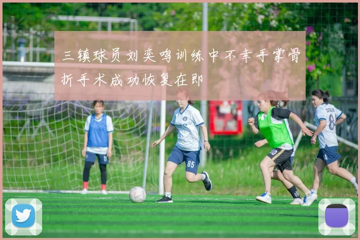 三镇球员刘奕鸣训练中不幸手掌骨折手术成功恢复在即